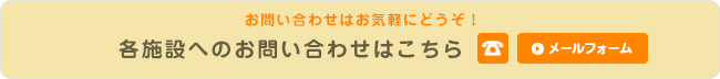 各施設へのお問い合わせはお気軽にどうぞ！