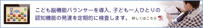 こども脳機能バランサーを導入、子ども一人ひとりの認知機能の発達を定期的に検査します。